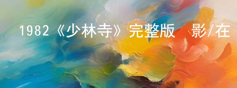 陳會芳發布1982《少林寺》完整版電影/在線觀看/百度云-美劇天堂